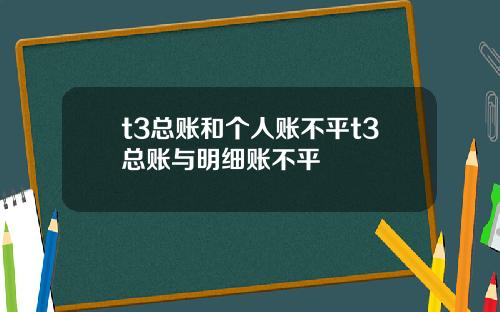 t3总账和个人账不平t3总账与明细账不平