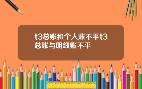 t3总账和个人账不平t3总账与明细账不平