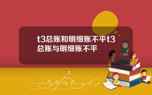 t3总账和明细账不平t3总账与明细账不平