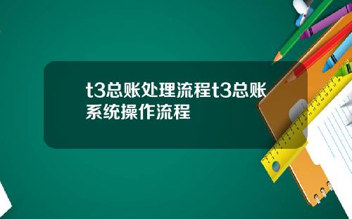 t3总账处理流程t3总账系统操作流程