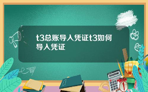 t3总账导入凭证t3如何导入凭证