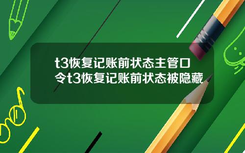 t3恢复记账前状态主管口令t3恢复记账前状态被隐藏