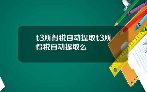t3所得税自动提取t3所得税自动提取么