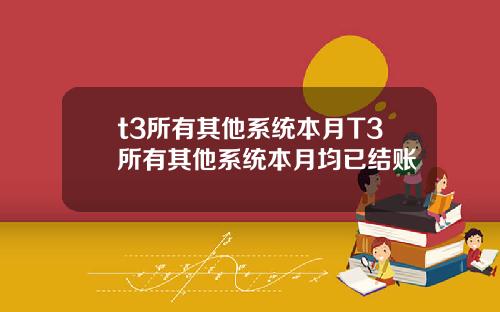 t3所有其他系统本月T3所有其他系统本月均已结账