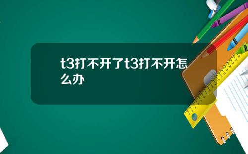 t3打不开了t3打不开怎么办