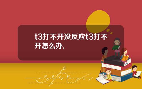 t3打不开没反应t3打不开怎么办.