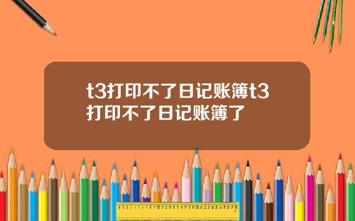 t3打印不了日记账簿t3打印不了日记账簿了