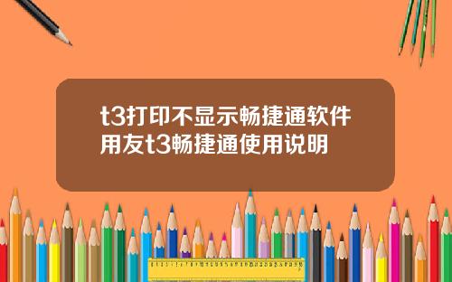 t3打印不显示畅捷通软件用友t3畅捷通使用说明