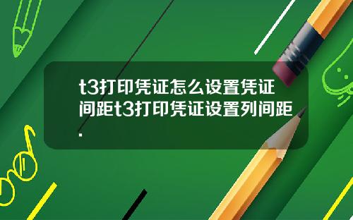 t3打印凭证怎么设置凭证间距t3打印凭证设置列间距.