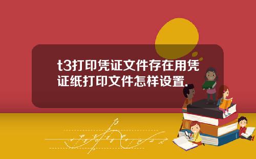 t3打印凭证文件存在用凭证纸打印文件怎样设置.