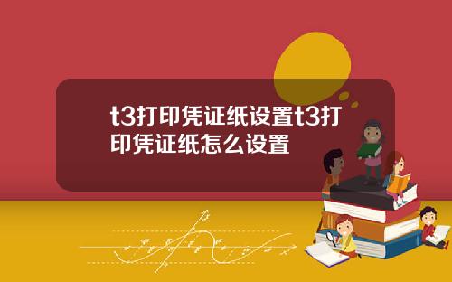 t3打印凭证纸设置t3打印凭证纸怎么设置