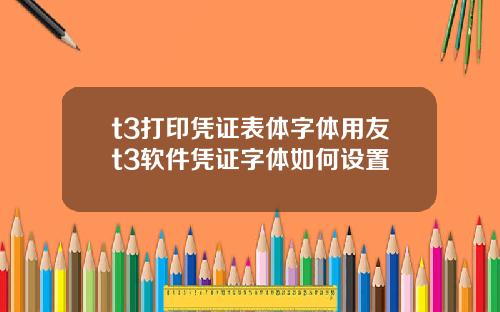t3打印凭证表体字体用友t3软件凭证字体如何设置