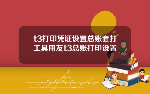 t3打印凭证设置总账套打工具用友t3总账打印设置