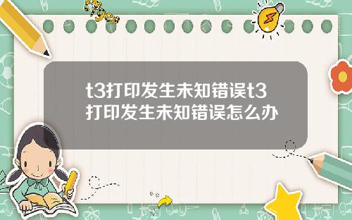 t3打印发生未知错误t3打印发生未知错误怎么办