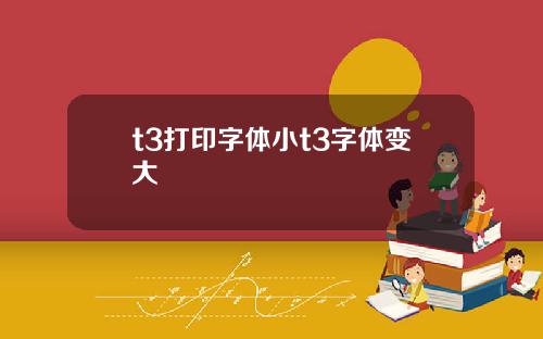 t3打印字体小t3字体变大