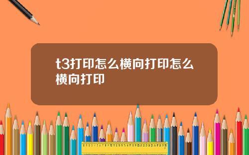 t3打印怎么横向打印怎么横向打印