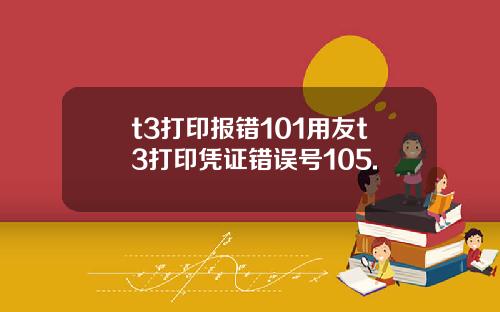 t3打印报错101用友t3打印凭证错误号105.