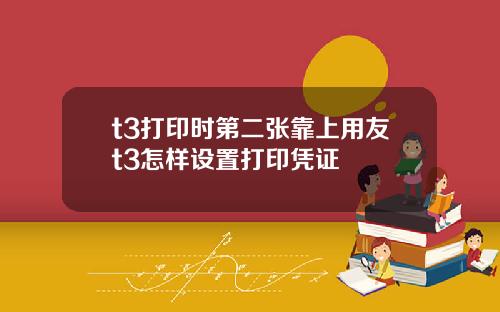 t3打印时第二张靠上用友t3怎样设置打印凭证