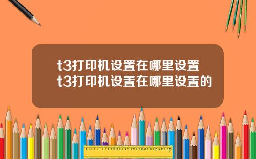 t3打印机设置在哪里设置t3打印机设置在哪里设置的