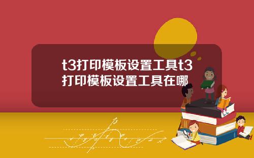 t3打印模板设置工具t3打印模板设置工具在哪