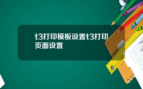 t3打印模板设置t3打印页面设置