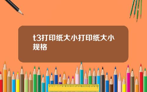 t3打印纸大小打印纸大小规格