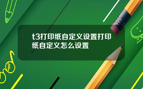 t3打印纸自定义设置打印纸自定义怎么设置
