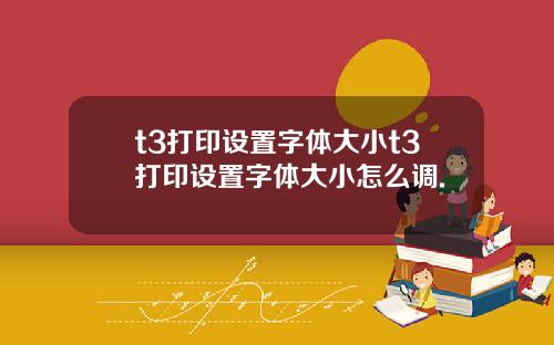 t3打印设置字体大小t3打印设置字体大小怎么调.