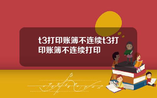 t3打印账簿不连续t3打印账簿不连续打印