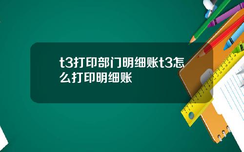 t3打印部门明细账t3怎么打印明细账