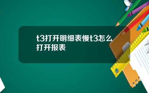 t3打开明细表慢t3怎么打开报表