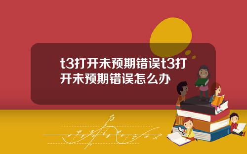t3打开未预期错误t3打开未预期错误怎么办