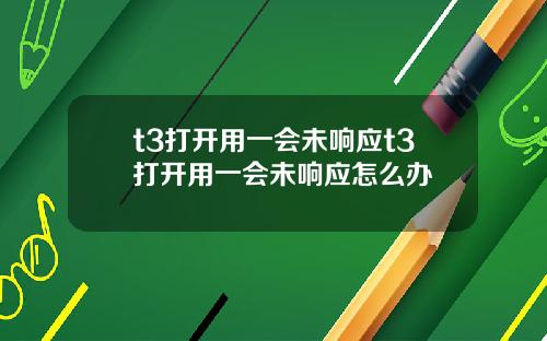 t3打开用一会未响应t3打开用一会未响应怎么办