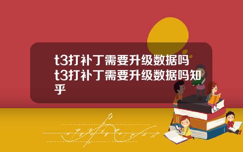 t3打补丁需要升级数据吗t3打补丁需要升级数据吗知乎
