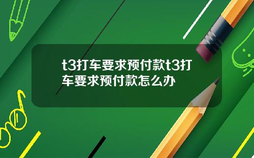 t3打车要求预付款t3打车要求预付款怎么办