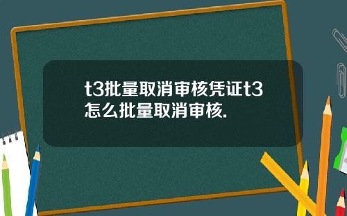 t3批量取消审核凭证t3怎么批量取消审核.