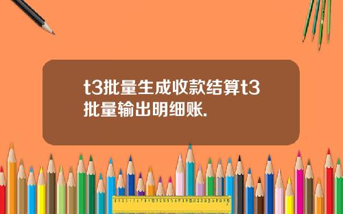 t3批量生成收款结算t3批量输出明细账.