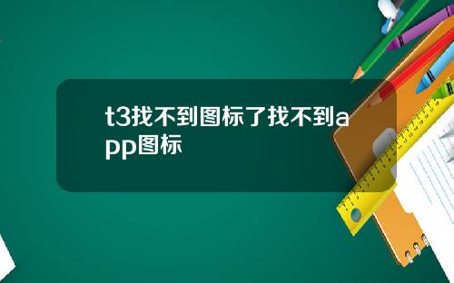 t3找不到图标了找不到app图标