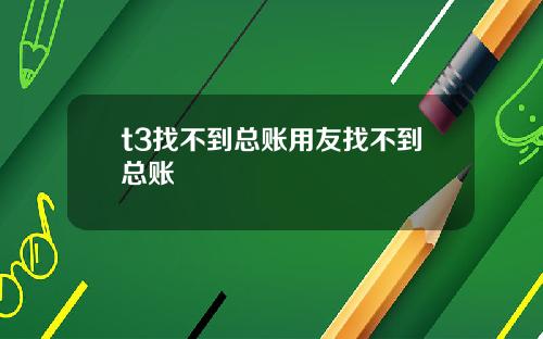 t3找不到总账用友找不到总账
