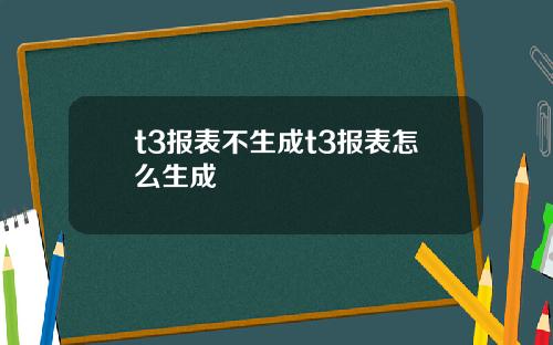 t3报表不生成t3报表怎么生成