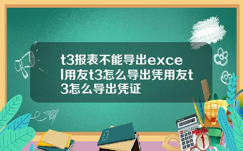 t3报表不能导出excel用友t3怎么导出凭用友t3怎么导出凭证