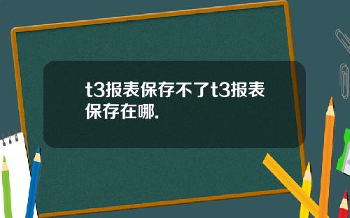 t3报表保存不了t3报表保存在哪.