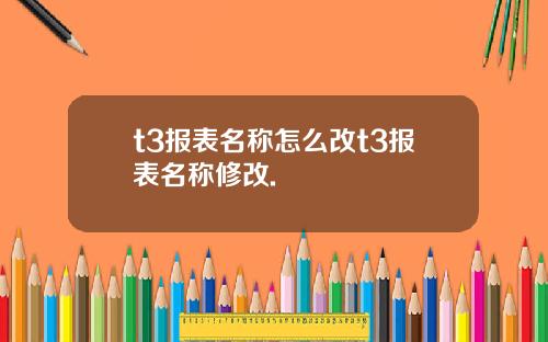 t3报表名称怎么改t3报表名称修改.