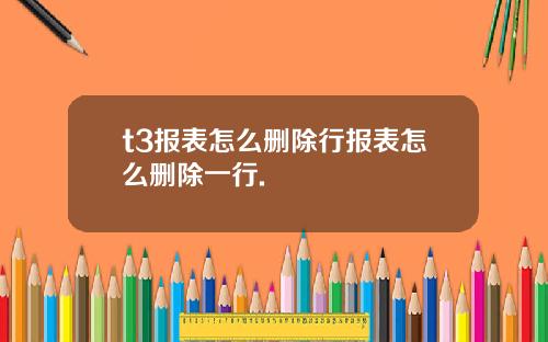 t3报表怎么删除行报表怎么删除一行.