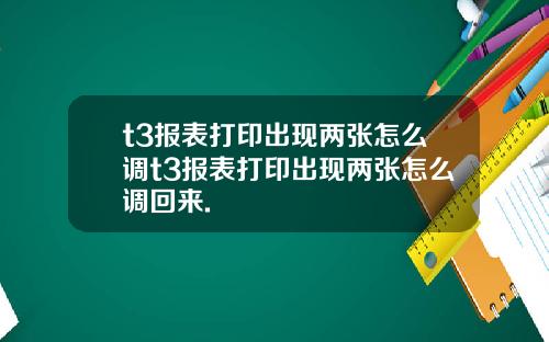 t3报表打印出现两张怎么调t3报表打印出现两张怎么调回来.