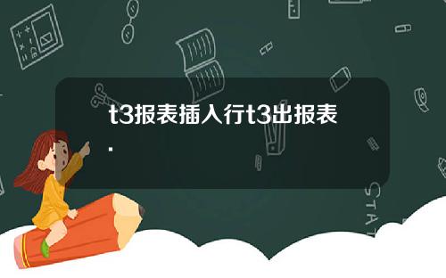 t3报表插入行t3出报表.