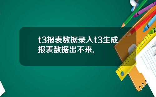 t3报表数据录入t3生成报表数据出不来.