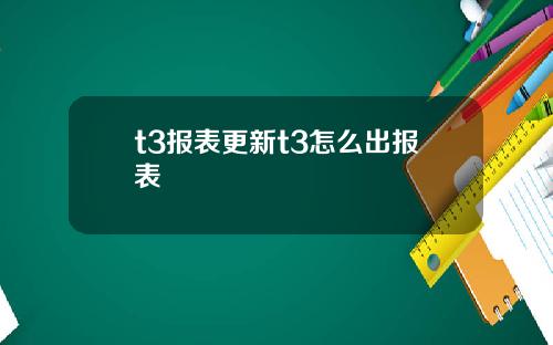 t3报表更新t3怎么出报表