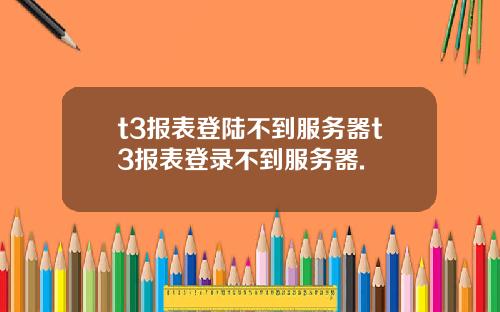 t3报表登陆不到服务器t3报表登录不到服务器.
