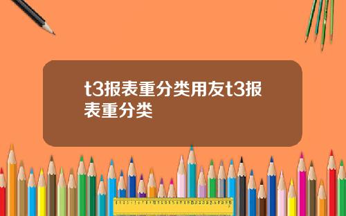 t3报表重分类用友t3报表重分类